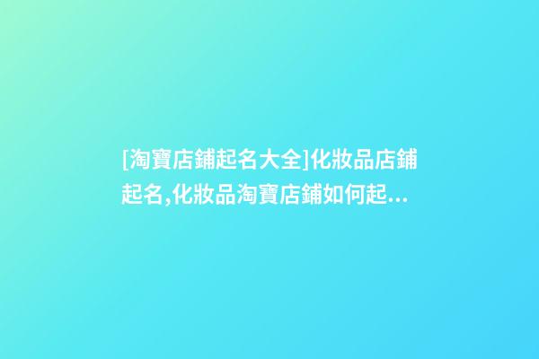 [淘寶店鋪起名大全]化妝品店鋪起名,化妝品淘寶店鋪如何起名-第1張-店鋪起名-玄機派